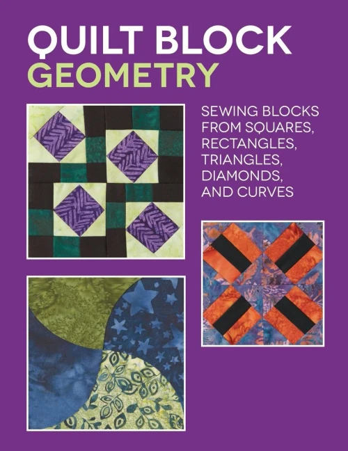 Quilt Block Geometry: Sewing Blocks From Squares, Rectangles, Triangles, Diamonds, And Curves