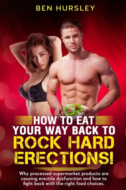 How To Eat Your Way Back To Rock Hard Erections: Why processed supermarket products are causing erectile dysfunction and how to fight back with the right food choices