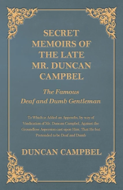 Secret Memoirs Of The Late Mr. Duncan Campbel, The Famous Deaf And Dumb Gentleman - To Which Is Added An Appendix, By Way Of Vindication Of Mr. Duncan ... That He But Pretended To Be Deaf And Dumb