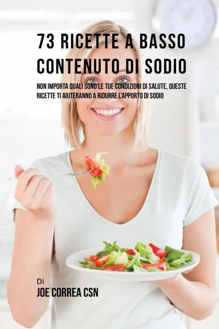 73 Ricette A Basso Contenuto Di Sodio: Non Importa Quali Sono Le Tue Condizioni Di Salute, Queste Ricette Ti Aiuteranno A Ridurre L'Apporto Di Sodio (Spanish Edition)