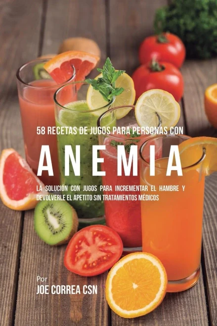 58 Recetas De Jugos Para Personas Con Anemia: La Solución Con Jugos Para Incrementar El Hambre Y Devolverle El Apetito Sin Tratamientos Medicos (Spanish Edition)