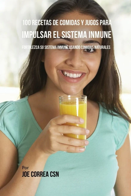 100 Recetas De Comidas Y Jugos Para Impulsar El Sistema Inmune: Fortalezca Su Sistema Inmune Usando Comidas Naturales (Spanish Edition)