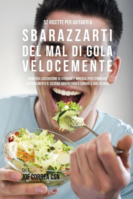 52 Ricette Per Aiutarti A Sbarazzarti Del Mal Di Gola Velocemente: Aumenta L'Assunzione Di Vitamine E Minerali Per Stimolare Naturalmente Il Sistema ... E Curare Il Mal Di Gola (Italian Edition)