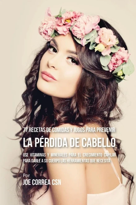77 Recetas De Comidas Y Jugos Para Prevenir La Perdida De Cabello: Use Vitaminas Y Minerales Para El Crecimiento Capilar Para Darle A Su Cuerpo Las Herramientas Que Necesita (Spanish Edition)