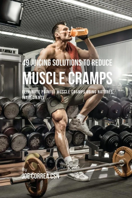 49 Juicing Solutions To Reduce Muscle Cramps: 49 Juicing Solutions To Reduce Muscle Cramps