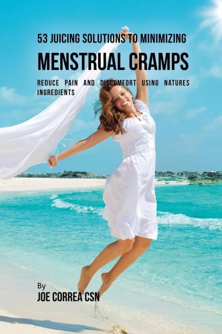 53 Juicing Solutions To Minimizing Menstrual Cramps: Reduce Pain And Discomfort Using Natures Ingredients