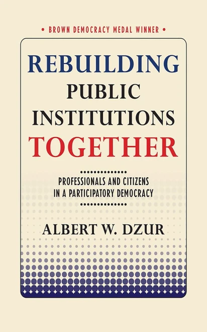 Rebuilding Public Institutions Together: Professionals And Citizens In A Participatory Democracy (Brown Democracy Medal)