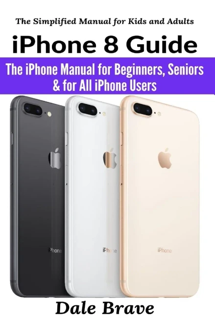 iPhone 8 Guide: The iPhone Manual for Beginners, Seniors & for All iPhone Users (The Simplified Manual for Kids and Adults)