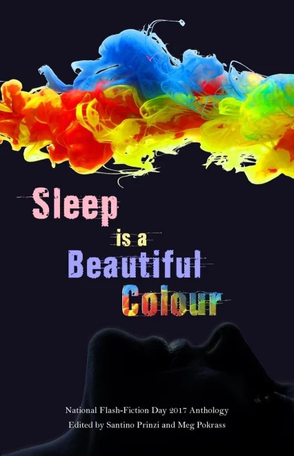 Sleep Is A Beautiful Colour: 2017 National Flash-Fiction Day Anthology