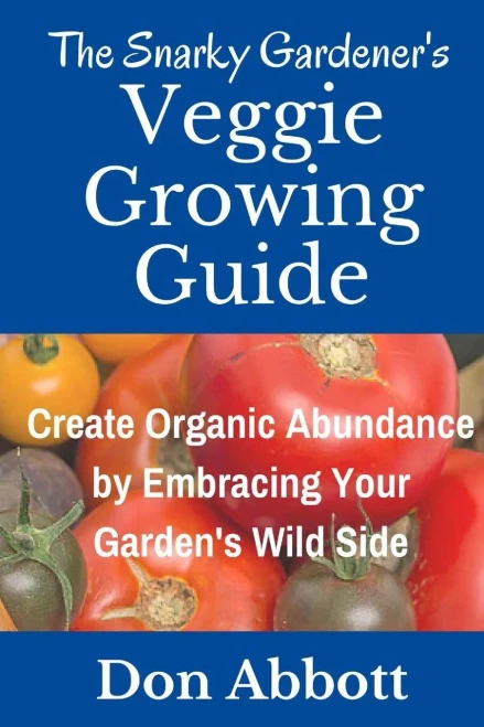 The Snarky Gardener's Veggie Growing Guide: Create Organic Abundance By Embracing Your Garden's Wild Side