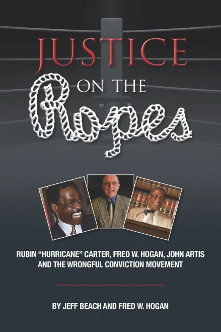 Justice On The Ropes: Rubin "Hurricane" Carter, Fred W. Hogan, John Artis And The Wrongful Conviction Movement