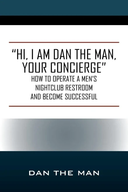 Hi, I Am Dan The Man Your Concierge: How To Operate A Men's Nightclub Restroom And Become Successful