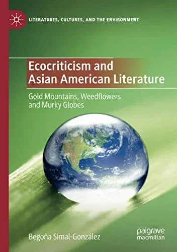Ecocriticism and Asian American Literature: Gold Mountains, Weedflowers and Murky Globes (Literatures, Cultures, and the Environment)