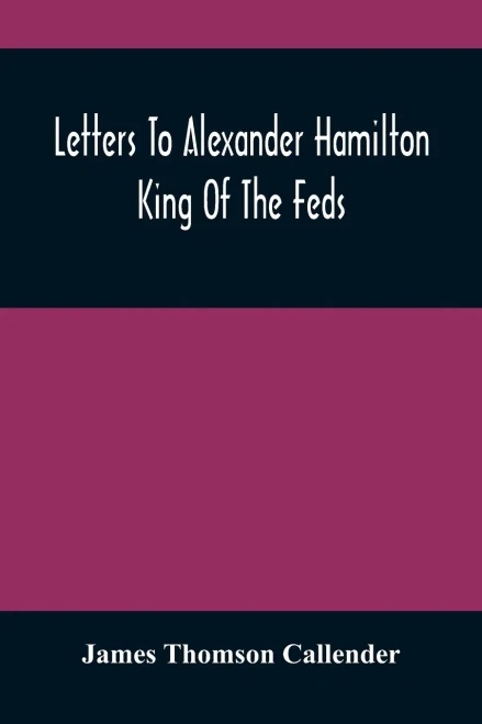 Letters To Alexander Hamilton: King Of The Feds
