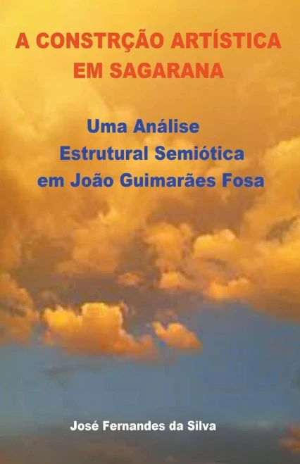 A Construçao Artistica Em Sagarana: Uma Analise Estrutural Semiotica Em Joao Guimaraes Rosa
