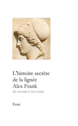 L'Histoire Secrète De La Lignee Alex Frank: De Socrate a Nos Jours (French Edition)