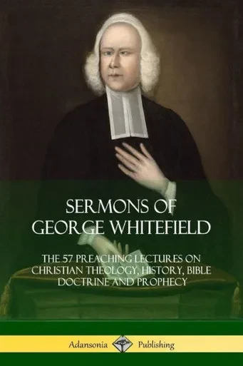 Sermons Of George Whitefield: The 57 Preaching Lectures On Christian Theology, History, Bible Doctrine And Prophecy, Complete
