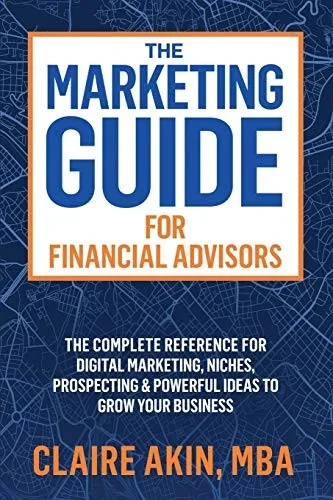 The Marketing Guide For Financial Advisors: The Complete Reference for Digital Marketing, Niches, Prospecting, and Powerful Ideas to Grow Your Business