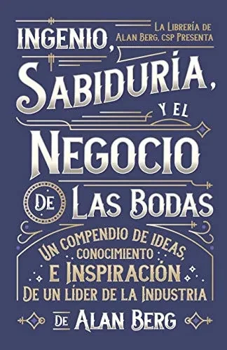 El ingenio, la sabiduría y el negocio de las bodas: Un compendio de las ideas, ideas e inspiración de un líder de la industria (Spanish Edition)