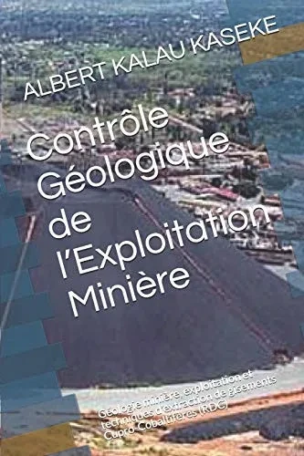 ContrÃ´le Géologique de l'Exploitation Miniere: Géologie miniere, exploitation et techniques d'extraction de gisements Cupro-Cobaltiferes (RDC) (Ceinture cuprifere de la RDC) (French Edition)
