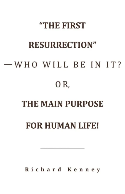 The First ResurrectionWho Will Be In It? Or, The Main Purpose For Human Life!