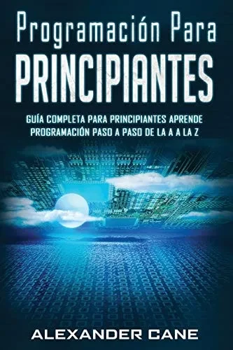 Programación para Principiantes: Guia comprensiva para principiantes Aprenda a programar paso a paso de la A a la Z(Libro En Espanol/Coding for Beginners Spanish Book Version) (Spanish Edition)