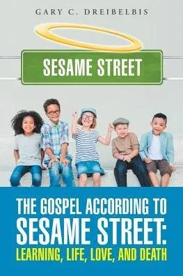 The Gospel According To Sesame Street: Learning, Life, Love, And Death