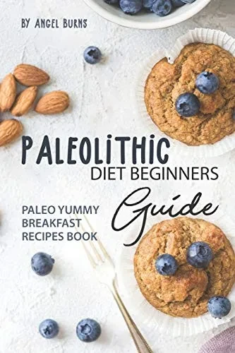 Paleolithic Diet Beginners Guide: Paleo Yummy Breakfast Recipes Book
