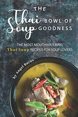 The Thai Bowl of Soup Goodness: The Most Mouthwatering Thai Soup Recipes for Soup Lovers