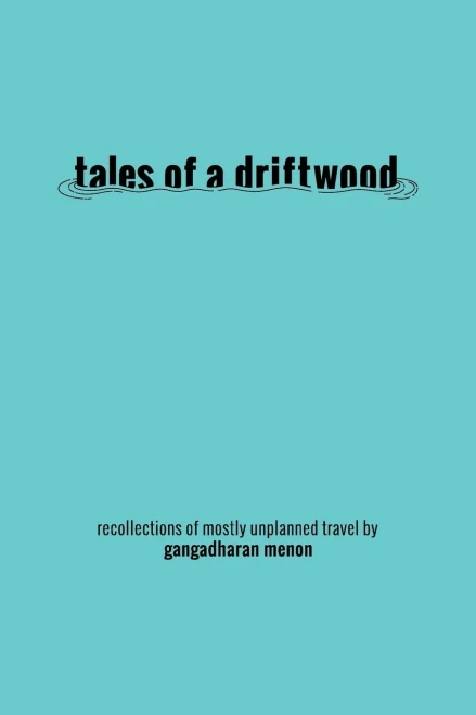 Tales Of A Driftwood: Recollections Of Mostly Unplanned Travel