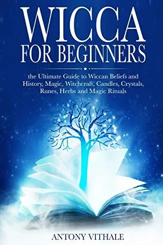 Wicca for Beginners: The Ultimate Guide to Wiccan Beliefs and History, Magic, Witchcraft, Candles, Crystals, Runes, Herbs and Magic Rituals