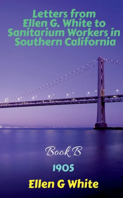 Letters From Ellen G. White To Sanitarium Workers In Southern California-Book B (1905)
