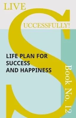 Live Successfully! Book No. 12 - Life Plan For Success And Happiness