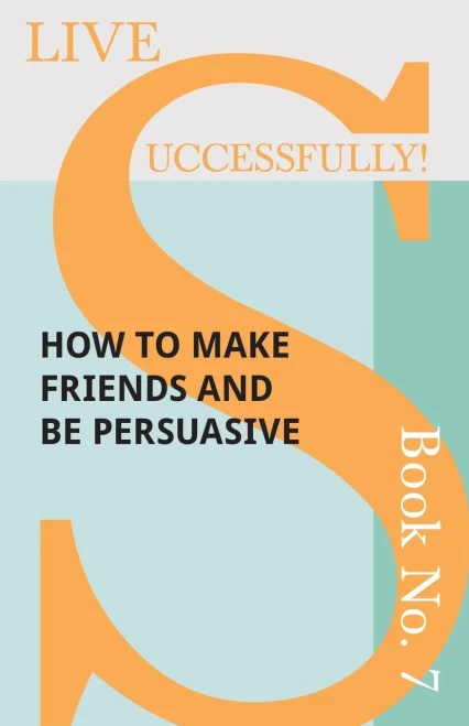 Live Successfully! Book No. 7 - How To Make Friends And Be Persuasive (7)