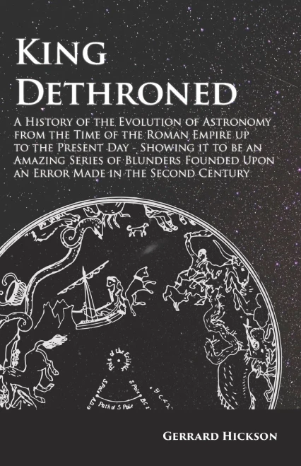 Kings Dethroned - A History Of The Evolution Of Astronomy From The Time Of The Roman Empire Up To The Present Day;Showing It To Be An Amazing Series ... Upon An Error Made In The Second Century
