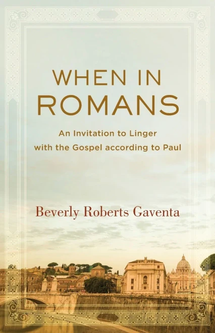 When In Romans: An Invitation To Linger With The Gospel According To Paul (Theological Explorations For The Church Catholic)