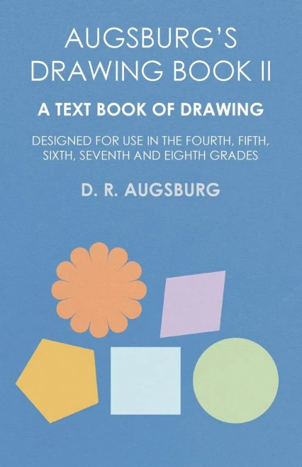 Augsburg's Drawing Book Ii - A Text Book Of Drawing Designed For Use In The Fourth, Fifth, Sixth, Seventh And Eighth Grades