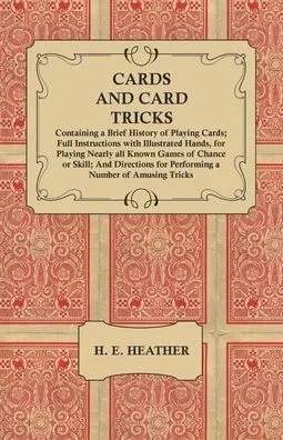 Cards And Card Tricks, Containing A Brief History Of Playing Cards: Full Instructions With Illustrated Hands, For Playing Nearly All Known Games Of ... For Performing A Number Of Amusing Tricks