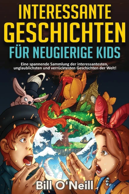 Interessante Geschichten Fur Neugierige Kids: Eine Spannende Sammlung Der Interessantesten, Unglaublichsten Und Verrucktesten Geschichten Der Welt! (German Edition)