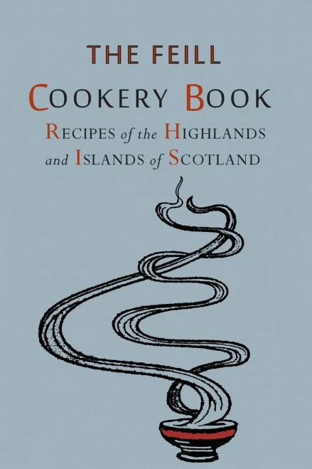 Recipes Of The Highlands And Islands Of Scotland: The Feill Cookery Book