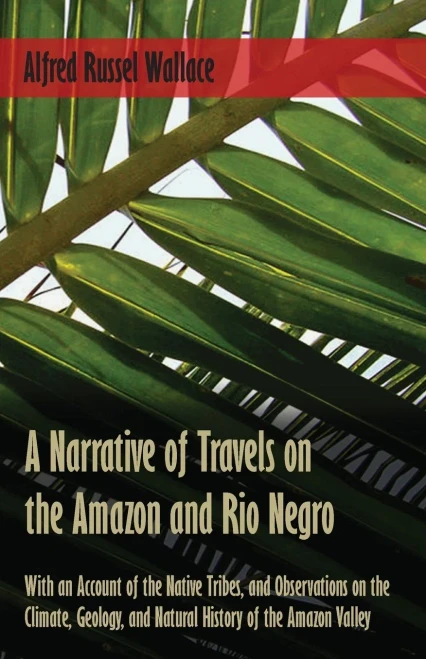 A Narrative Of Travels On The Amazon And Rio Negro, With An Account Of The Native Tribes, And Observations On The Climate, Geology, And Natural History Of The Amazon Valley