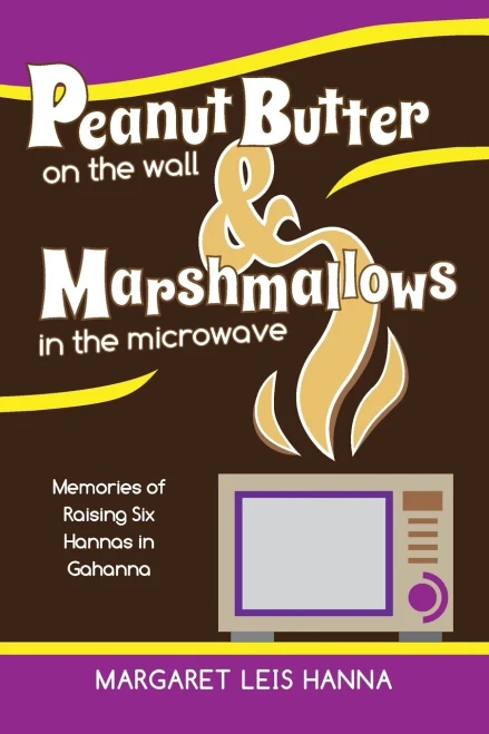 Peanut Butter On The Wall & Marshmallows In The Microwave: Memories Of Raising Six Hannas In Gahanna