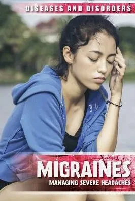 Migraines: Managing Severe Headaches (Diseases And Disorders)