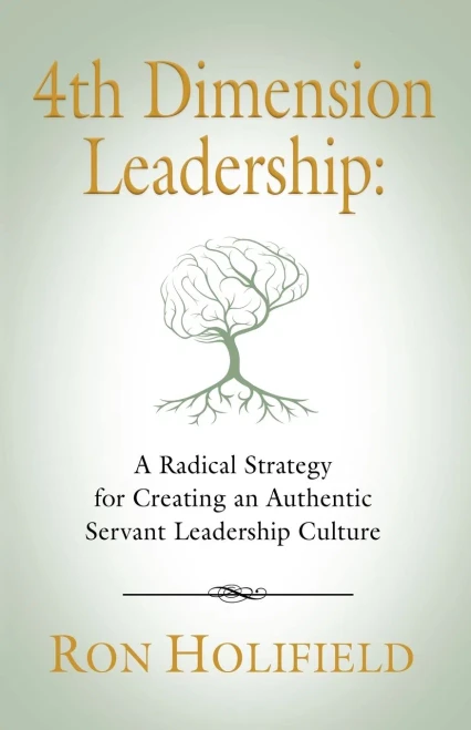 4Th Dimension Leadership: A Radical Strategy For Creating An Authentic Servant Leadership Culture