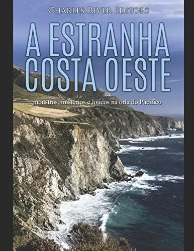 A estranha costa oeste: monstros, mistérios e loucos na orla do Pacífico (Portuguese Edition)