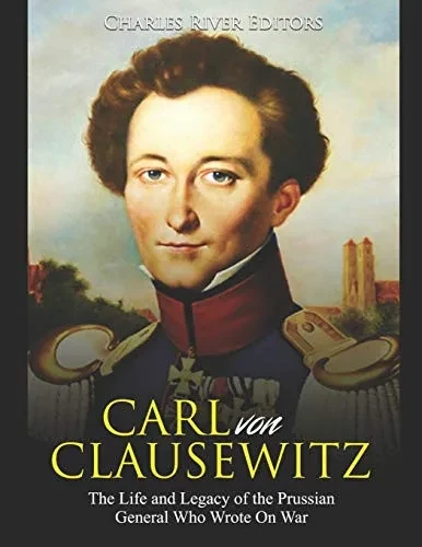 Carl von Clausewitz: The Life and Legacy of the Prussian General Who Wrote On War