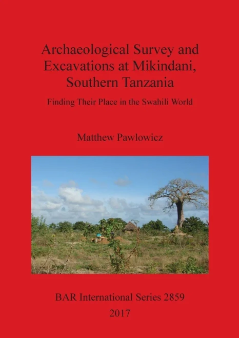 Archaeological Survey And Excavations At Mikindani, Southern Tanzania: Finding Their Place In The Swahili World (2859) (Bar International)