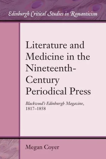 Literature And Medicine In The Nineteenth-Century Periodical Press: Blackwood's Edinburgh Magazine, 1817-1858 (Edinburgh Critical Studies In Romanticism)