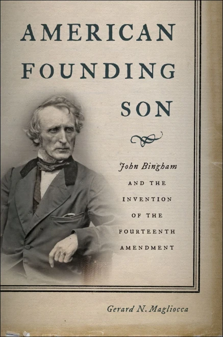 American Founding Son: John Bingham And The Invention Of The Fourteenth Amendment