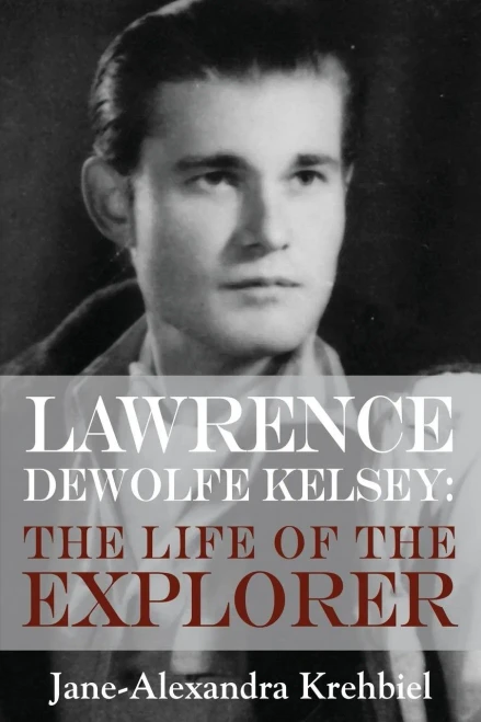 Lawrence Dewolfe Kelsey: The Life Of The Explorer